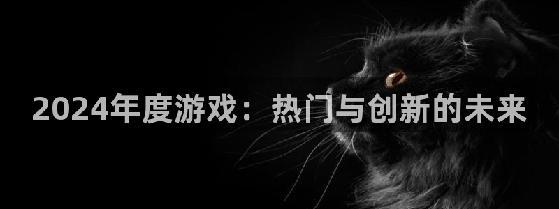 pp电子官网登录注册失败：2024年度游戏：热门与创新的未来