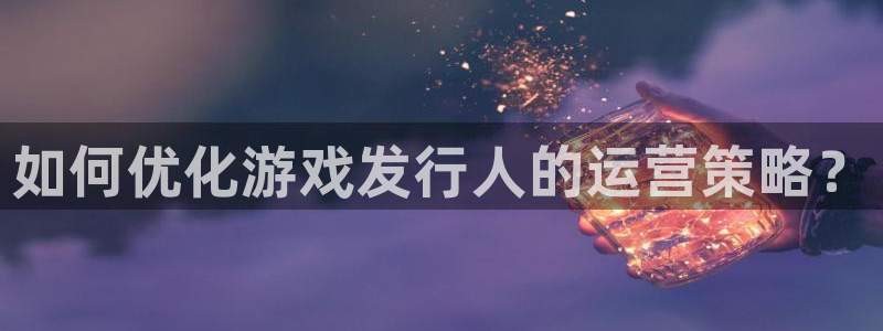 pp电子智得官网：如何优化游戏发行人的运营策略？