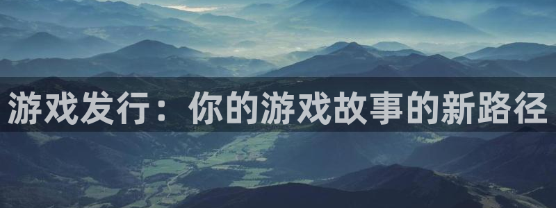 pp电子官网注册方法视频下载：游戏发行：你的游戏故事的新路径