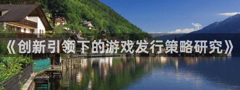 pp电子官网平台代理开号怎么开：《创新引领下的游戏发行策略研究》